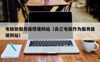 聊城电脑做服务器搭建网站（自己电脑作为服务器建网站）