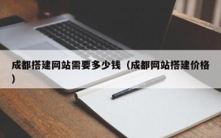 聊城成都搭建网站需要多少钱（成都网站搭建价格）