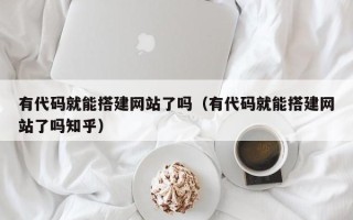 聊城有代码就能搭建网站了吗（有代码就能搭建网站了吗知乎）
