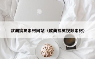 聊城欧洲搞笑素材网站（欧美搞笑视频素材）