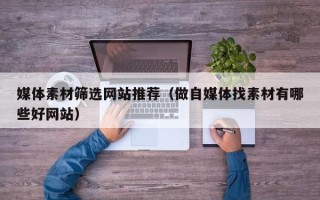 聊城媒体素材筛选网站推荐（做自媒体找素材有哪些好网站）