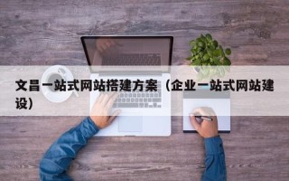 聊城文昌一站式网站搭建方案（企业一站式网站建设）