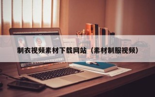 聊城制衣视频素材下载网站（素材制服视频）