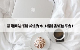 聊城福建网站搭建诚信为本（福建省诚信平台）