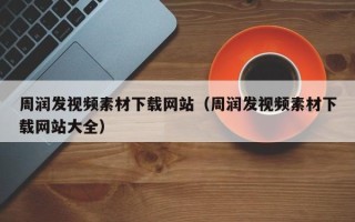 聊城周润发视频素材下载网站（周润发视频素材下载网站大全）