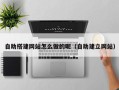 聊城自助搭建网站怎么做的呢（自助建立网站）