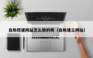 聊城自助搭建网站怎么做的呢（自助建立网站）