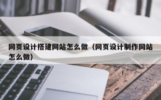 聊城网页设计搭建网站怎么做（网页设计制作网站怎么做）
