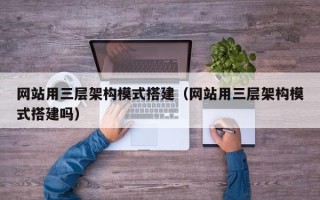 聊城网站用三层架构模式搭建（网站用三层架构模式搭建吗）